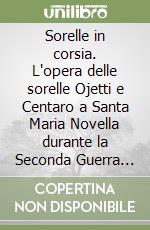 Sorelle in corsia. L'opera delle sorelle Ojetti e Centaro a Santa Maria Novella durante la Seconda Guerra Mondiale libro