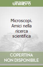 Microscopi. Amici nella ricerca scientifica libro