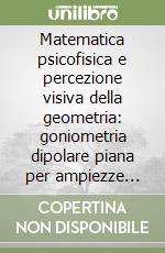 Matematica psicofisica e percezione visiva della geometria: goniometria dipolare piana per ampiezze coordinate iperboliche-ellittiche di settori e di archi confocali. Vol. 2 libro