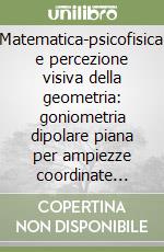 Matematica-psicofisica e percezione visiva della geometria: goniometria dipolare piana per ampiezze coordinate iperboliche-ellittiche di settori e di archi confocali. Vol. 4/8 libro