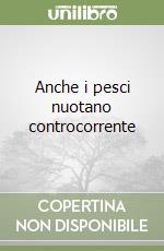 Anche i pesci nuotano controcorrente libro