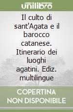 Il culto di sant'Agata e il barocco catanese. Itinerario dei luoghi agatini. Ediz. multilingue libro