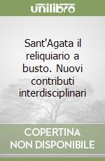 Sant'Agata il reliquiario a busto. Nuovi contributi interdisciplinari libro