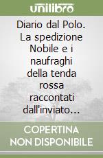 Diario dal Polo. La spedizione Nobile e i naufraghi della tenda rossa raccontati dall'inviato del Corriere della Sera