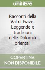 Racconti della Val di Piave. Leggende e tradizioni delle Dolomiti orientali libro