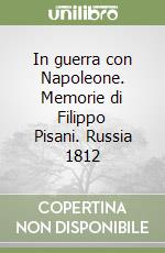 In guerra con Napoleone. Memorie di Filippo Pisani. Russia 1812 libro