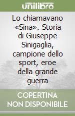 Lo chiamavano «Sina». Storia di Giuseppe Sinigaglia, campione dello sport, eroe della grande guerra libro