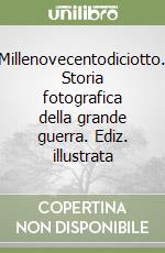 Millenovecentodiciotto. Storia fotografica della grande guerra. Ediz. illustrata libro