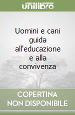 Uomini e cani guida all'educazione e alla convivenza libro