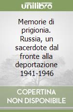 Memorie di prigionia. Russia, un sacerdote dal fronte alla deportazione 1941-1946 libro