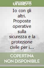 Io con gli altri. Proposte operative sulla sicurezza e la protezione civile per i docenti della scuola dell'infanzia, primaria e secondaria 1° grado libro