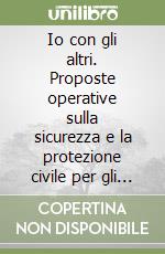 Io con gli altri. Proposte operative sulla sicurezza e la protezione civile per gli alunni della scuola dell'infanzia libro