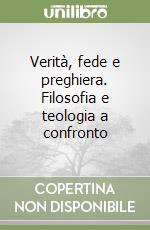 Verità, fede e preghiera. Filosofia e teologia a confronto libro