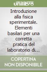 Introduzione alla fisica sperimentale. Elementi basilari per una corretta pratica del laboratorio di fisica libro