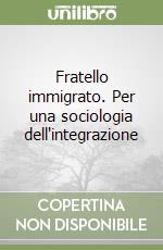 Fratello immigrato. Per una sociologia dell'integrazione libro