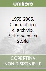 1955-2005. Cinquant'anni di archivio. Sette secoli di storia