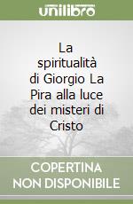 La spiritualità di Giorgio La Pira alla luce dei misteri di Cristo libro