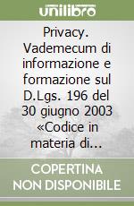 Privacy. Vademecum di informazione e formazione sul D.Lgs. 196 del 30 giugno 2003 «Codice in materia di protezione dei dati personali» libro