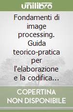 Fondamenti di image processing. Guida teorico-pratica per l'elaborazione e la codifica di immagini digitali