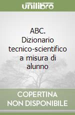 ABC. Dizionario tecnico-scientifico a misura di alunno libro