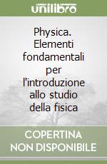 Physica. Elementi fondamentali per l'introduzione allo studio della fisica