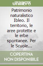 Patrimonio naturalistico Ibleo. Il territorio, le aree protette e le erbe spontanee. Per le Scuole superiori libro