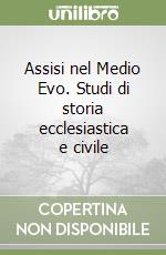 Assisi nel Medio Evo. Studi di storia ecclesiastica e civile libro