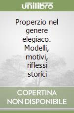 Properzio nel genere elegiaco. Modelli, motivi, riflessi storici libro