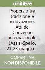 Properzio tra tradizione e innovazione. Atti del Convegno internazionale (Assisi-Spello, 21-23 maggio 2010). Ediz. multilingue libro