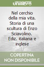 Nel cerchio della mia vita. Storia di una scultura di Enzo Sciavolino. Ediz. italiana e inglese