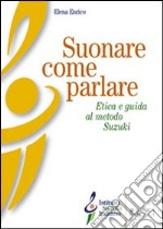 Suonare come parlare. Etica e guida al metodo Suzuki libro