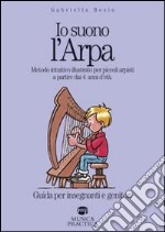 Io suono l'arpa. Metodo intuitivo illustrato per piccoli arpisti a partire dai 4 anni d'età. Guida per insegnanti e genitori libro