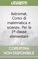 Astromat. Corso di matematica e scienze. Per la 1ª classe elementare libro