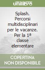 Splash. Percorsi multidisciplinari per le vacanze. Per la 1ª classe elementare libro