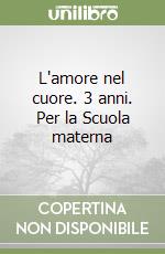 L'amore nel cuore. 3 anni. Per la Scuola materna libro