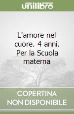 L'amore nel cuore. 4 anni. Per la Scuola materna libro