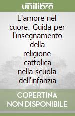 L'amore nel cuore. Guida per l'insegnamento della religione cattolica nella scuola dell'infanzia libro