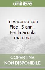 In vacanza con Flop. 5 anni. Per la Scuola materna libro