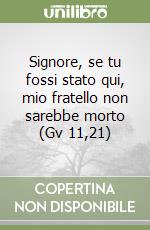 Signore, se tu fossi stato qui, mio fratello non sarebbe morto (Gv 11,21)