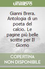 Gianni Brera. Antologia di un poeta del calcio. Le pagine più belle scritte per Il Giorno libro