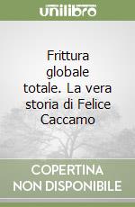 Frittura globale totale. La vera storia di Felice Caccamo libro