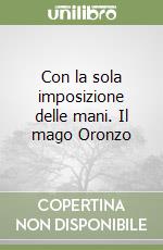 Con la sola imposizione delle mani. Il mago Oronzo libro