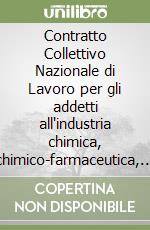 Contratto Collettivo Nazionale di Lavoro per gli addetti all'industria chimica, chimico-farmaceutica, delle fibre chimiche e dei settori abrasivi, lubrificanti e GPL