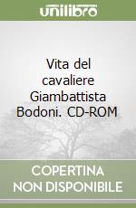 Vita del cavaliere Giambattista Bodoni. CD-ROM libro