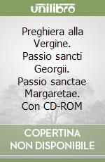 Preghiera alla Vergine. Passio sancti Georgii. Passio sanctae Margaretae. Con CD-ROM libro