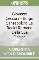 Giovanni Cecconi - Borgo Sansepolcro Le Radici Romane Della Sua Origine libro