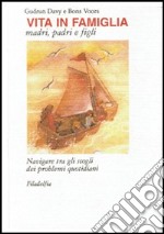 Vita in famiglia. Madri, padri e figli. Navigare tra gli scogli dei problemi quotidiani libro