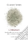 L'argilla. Ricerche sull'origine cosmica e terrestre di una sostanza elementare libro