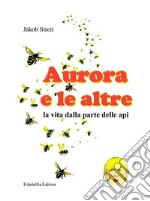 Aurora e le altre. La vita dalla parte delle api. Ediz. illustrata libro