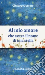 Al mio amore che aveva il nome di una stella. Poesie 1962-2022 libro